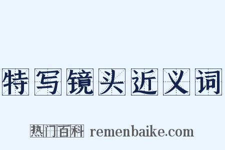 特写镜头近义词是什么意思的图片